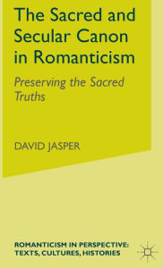Title: The Sacred and Secular Canon in Romanticism: Preserving the Sacred Truths, Author: D. Jasper