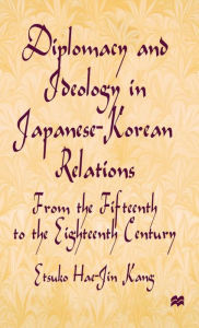 Title: Diplomacy and Ideology in Japanese-Korean Relations: From the Fifteenth to the Eighteenth Century, Author: E. Kang