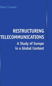 Title: Restructuring Telecommunications: A Study of Europe in a Global Context, Author: P. Curwen