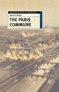 Title: The Paris Commune: French Politics, Culture, and Society at the Crossroads of the Revolutionary Tradition and Revolutionary Socialism, Author: David A. Shafer