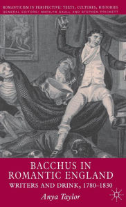 Title: Bacchus in Romantic England: Writers and Drink 1780-1830, Author: A. Taylor