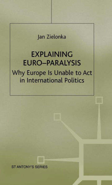 Explaining Euro-Paralysis: Why Europe is Unable to Act in International Politics
