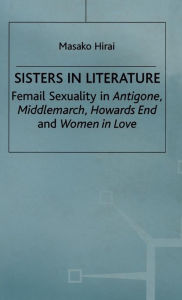 Title: Sisters in Literature: Female Sexuality in Antigone , Middlemarch , Howards End and Women in Love, Author: M. Hirai