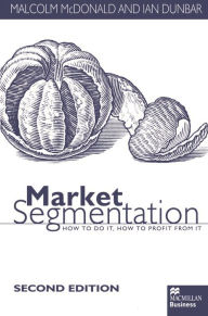 Title: Market Segmentation: How to Do it How to Profit from it, Author: Malcolm McDonald