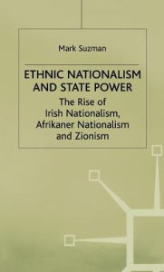 Title: Ethnic Nationalism and State Power: The Rise of Irish Nationalism, Afrikaner Nationalism and Zionism, Author: M. Suzman
