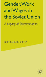 Title: Gender, Work and Wages in the Soviet Union: A Legacy of Discrimination, Author: K. Katz
