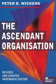 Title: The Ascendant Organisation: Combining commitment and control for long-term sustainable business success, Author: Peter Wickens