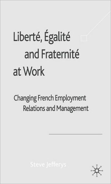 Libertï¿½, Egalitï¿½ and Fraternitï¿½ at Work: Changing French Employment Relations and Management