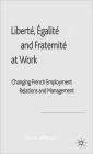 Libertï¿½, Egalitï¿½ and Fraternitï¿½ at Work: Changing French Employment Relations and Management