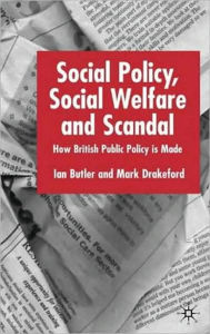Title: Social Policy, Social Welfare and Scandal: How British Public Policy is Made, Author: I. Butler