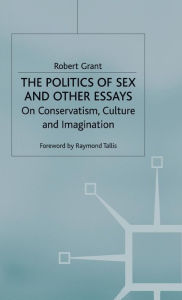 Title: The Politics of Sex and Other Essays: On Conservatism, Culture and Imagination, Author: R. Grant