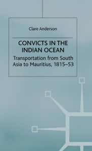 Title: Convicts in the Indian Ocean: Transportation from South Asia to Mauritius, 1815-53, Author: C. Anderson