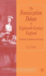 Title: The Feminization Debate in Eighteenth-Century England: Literature, Commerce and Luxury, Author: E. Clery