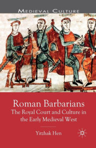 Title: Roman Barbarians: The Royal Court and Culture in the Early Medieval West / Edition 1, Author: Y. Hen