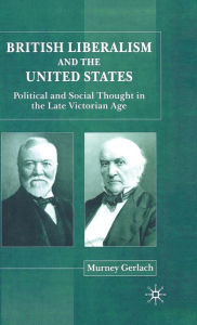 Title: British Liberalism and the United States: Political and Social Thought in the Late Victorian Age, Author: Murney Gerlach