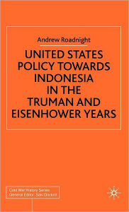 Title: United States Policy Towards Indonesia in the Truman and Eisenhower Years, Author: A. Roadnight