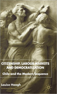 Title: Citizenship, Labour Markets and Democratization: Chile and the Modern Sequence, Author: L. Haagh