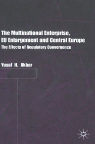 Title: The Multinational Enterprise, EU Enlargement and Central Europe: The Effects of Regulatory Convergence, Author: Y. Akbar