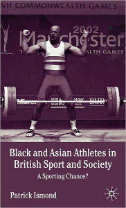 Title: Black and Asian Athletes in British Sport and Society: A Sporting Chance?, Author: P. Ismond