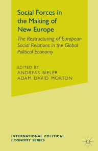 Title: Social Forces in the Making of the New Europe: The Restructuring of European Social Relations in the Global Political Economy, Author: Andreas Bieler