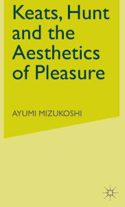 Title: Keats, Hunt and the Aesthetics of Pleasure, Author: Ayumi Mizukoshi