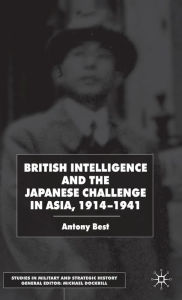 Title: British Intelligence and the Japanese Challenge in Asia, 1914-1941, Author: A. Best