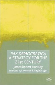 Title: Pax Democratica: A Strategy for the 21st Century, Author: James Robert Huntley