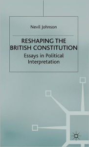 Title: Reshaping the British Constitution: Essays in Political Interpretation, Author: N. Johnson