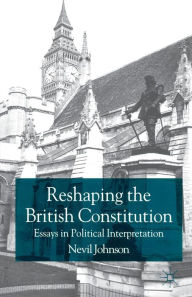 Title: Reshaping the British Constitution: Essays in Political Interpretation, Author: N. Johnson