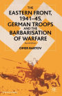 The Eastern Front, 1941-45, German Troops and the Barbarisation of Warfare