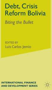 Title: Debt, Crisis Reform Bolivia: Biting the Bullet, Author: L. Jemio