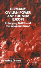 Germany, Civilian Power and the New Europe: Enlarging NATO and the European Union