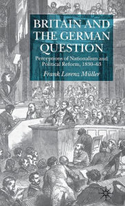Title: Britain and the German Question: Perceptions of Nationalism and Political Reform, 1830-1863, Author: F. Müller