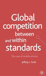 Title: Global Competition Between and Within Standards: The Case of Mobile Phones, Author: Jeffrey L. Funk