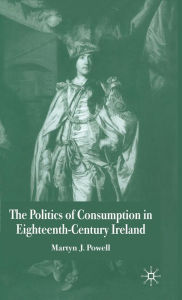 Title: The Politics of Consumption in Eighteenth-Century Ireland, Author: Martyn J. Powell