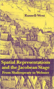 Title: Spatial Representations and the Jacobean Stage: From Shakespeare to Webster, Author: R. West
