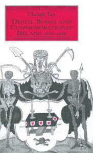 Title: Death, Burial and Commemoration in Ireland, 1550-1650, Author: C. Tait