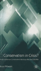 Title: Conservatism in Crisis?: Anglo-American Conservative Ideology After the Cold War, Author: B. Pilbeam