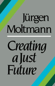Title: Creating a Just Future, Author: J rgen Moltmann