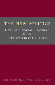 Title: The New Politics: Catholic Social Teaching for the Twenty-First Century, Author: Paul Vallely
