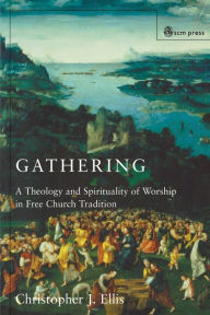 Title: Gathering: Spirituality and Theology in Free Church Worship, Author: Christopher J. Ellis