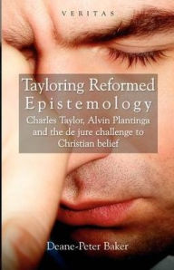 Title: Tayloring Reformed Epistemology: Charles Taylor, Alvin Plantinga and the de jure Challenge to Christian Belief, Author: Deane-Peter Baker