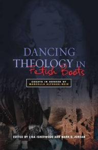Title: Dancing Theology in Fetish Boots: Essays in Honour of Marcella Althaus-Reid, Author: Lisa Isherwood