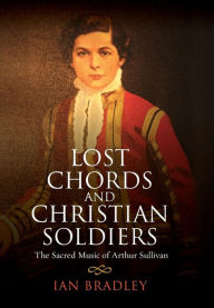 Title: Lost Chords and Christian Soldiers: The Sacred Music of Arthur Sullivan, Author: Ian Bradley