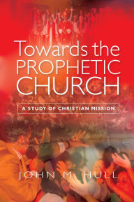 Title: Towards the Prophetic Church: A Study of Christian Mission, Author: John M. Hull