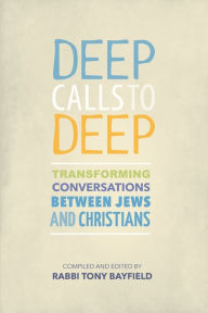 Title: Deep Calls to Deep: Transforming Conversations between Jews and Christians, Author: Tony Bayfield