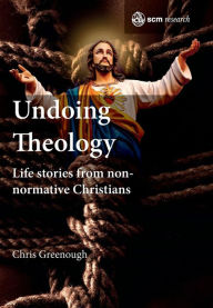Title: Undoing Theology: Life Stories from Non-normative Christians, Author: Chris Greenough