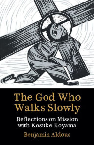 Title: The God Who Walks Slowly: Reflections on mission with Kosuke Koyama, Author: Benjamin Aldous