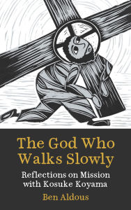 Title: The God Who Walks Slowly: Reflections on mission with Kosuke Koyama, Author: Benjamin Aldous