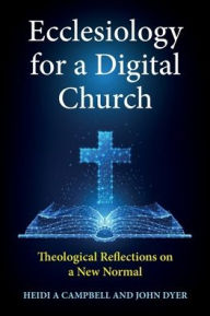 Title: Ecclesiology for a Digital Church: Theological Reflections on a New Normal, Author: Heidi A. Campbell